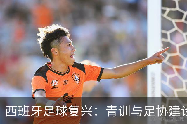 西班牙足球复兴：青训与足协建设的成功之道